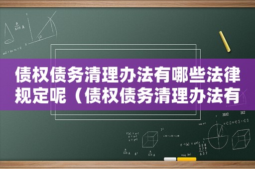 債權債務清理辦法有哪些法律規定呢（債權債務清理辦法有哪些法律規定）