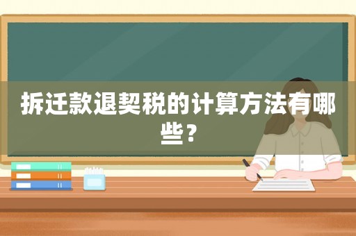 拆遷款退契稅的計算方法有哪些？