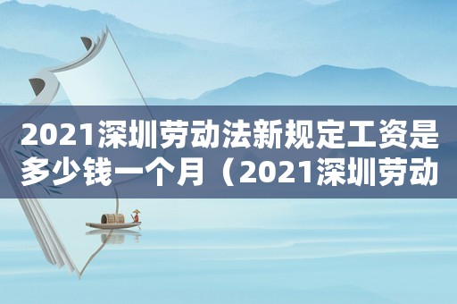 2021深圳勞動(dòng)法新規(guī)定工資是多少錢一個(gè)月（2021深圳勞動(dòng)法新規(guī)定工資是多少）