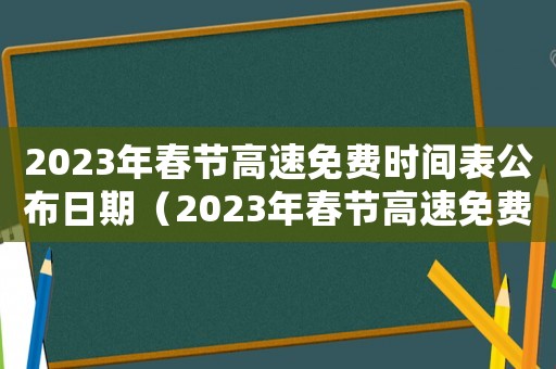 2023年春節(jié)高速免費時間表公布日期（2023年春節(jié)高速免費時間）