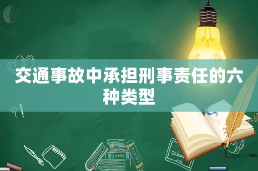 交通事故中承擔刑事責任的六種類型