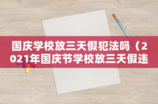 國慶學校放三天假犯法嗎（2021年國慶節學校放三天假違法嗎）