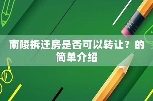 南陵拆遷房是否可以轉(zhuǎn)讓？的簡(jiǎn)單介紹