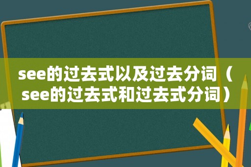 see的過去式以及過去分詞（see的過去式和過去式分詞）
