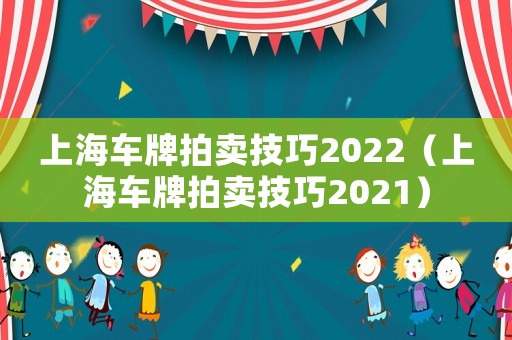 上海車牌拍賣技巧2022（上海車牌拍賣技巧2021）