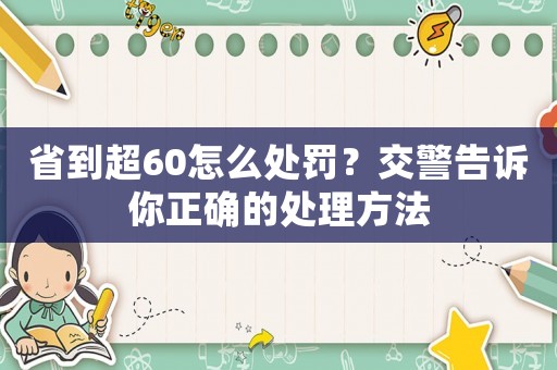 省到超60怎么處罰？交警告訴你正確的處理方法