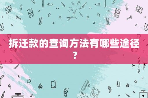 拆遷款的查詢方法有哪些途徑？