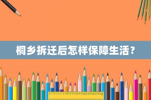 桐鄉(xiāng)拆遷后怎樣保障生活？