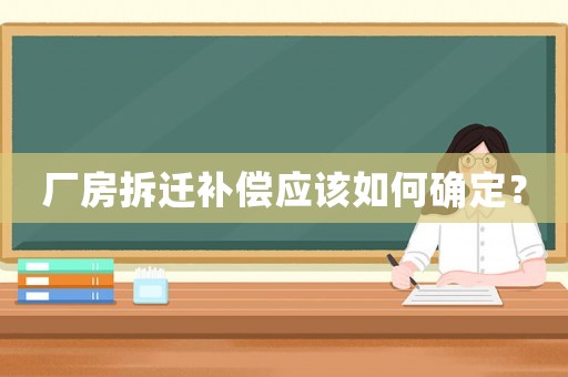 廠房拆遷補償應該如何確定？