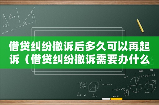 借貸糾紛撤訴后多久可以再起訴（借貸糾紛撤訴需要辦什么手續）