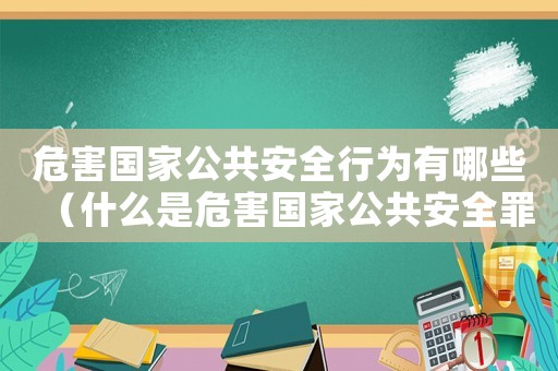 危害國家公共安全行為有哪些（什么是危害國家公共安全罪行）