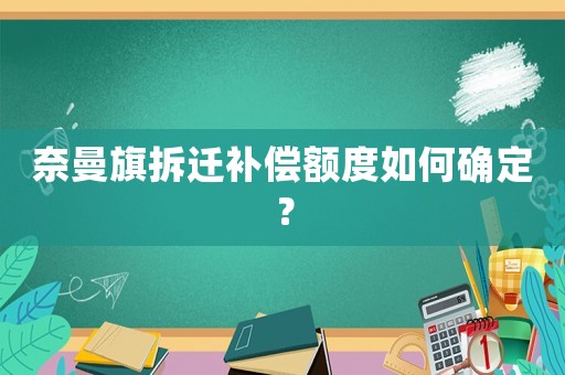 奈曼旗拆遷補償額度如何確定？