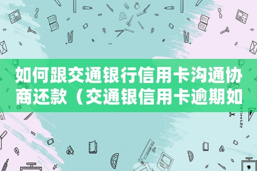 如何跟交通銀行信用卡溝通協商還款（交通銀信用卡逾期如何協商還款?）