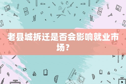 老縣城拆遷是否會(huì)影響就業(yè)市場？