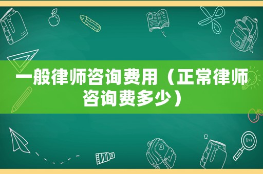 一般律師咨詢費(fèi)用（正常律師咨詢費(fèi)多少）