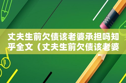丈夫生前欠債該老婆承擔嗎知乎全文（丈夫生前欠債該老婆承擔嗎知乎）