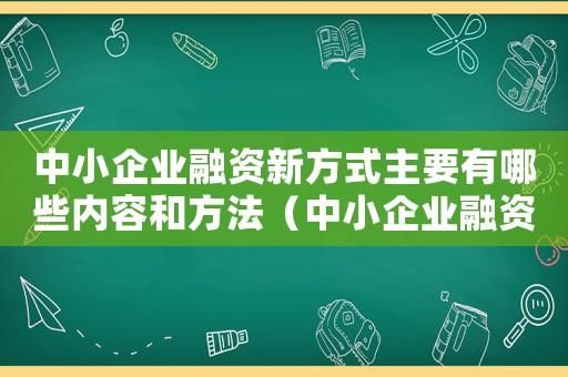中小企業(yè)融資新方式主要有哪些內(nèi)容和方法（中小企業(yè)融資新方式主要有哪些內(nèi)容）