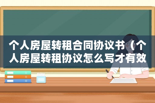 個人房屋轉租合同協議書（個人房屋轉租協議怎么寫才有效）