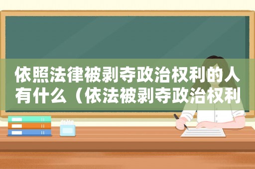 依照法律被剝奪政治權(quán)利的人有什么（依法被剝奪政治權(quán)利的人是什么意思）