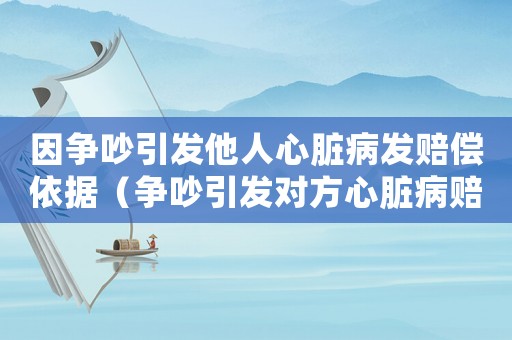 因爭吵引發他人心臟病發賠償依據（爭吵引發對方心臟病賠多少錢）