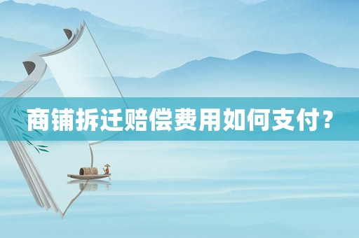 商鋪拆遷賠償費用如何支付？