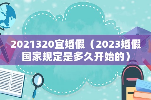 2021320宜婚假（2023婚假國家規定是多久開始的）