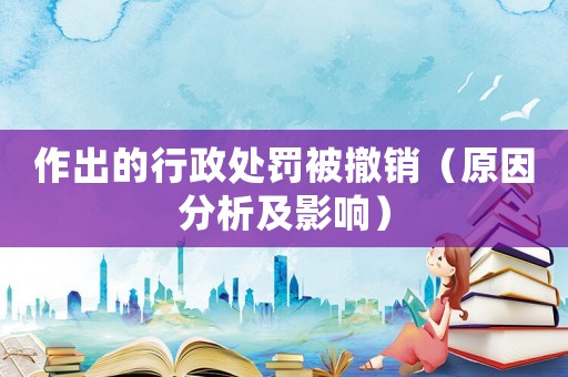 作出的行政處罰被撤銷（原因分析及影響）