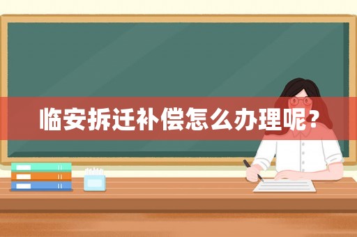 臨安拆遷補償怎么辦理呢？