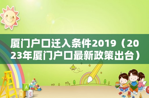 廈門戶口遷入條件2019（2023年廈門戶口最新政策出臺）