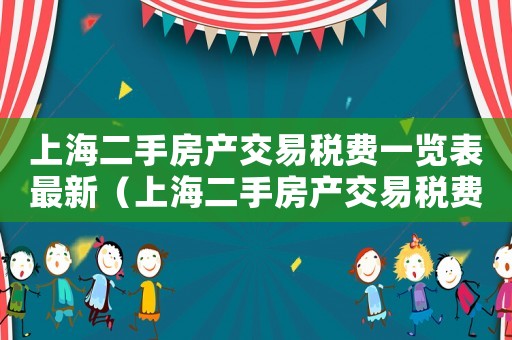 上海二手房產交易稅費一覽表最新（上海二手房產交易稅費一覽表）