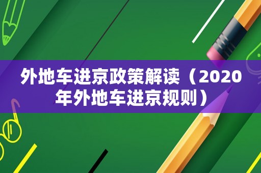 外地車(chē)進(jìn)京政策解讀（2020年外地車(chē)進(jìn)京規(guī)則）