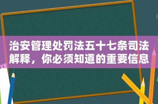 治安管理處罰法五十七條司法解釋，你必須知道的重要信息