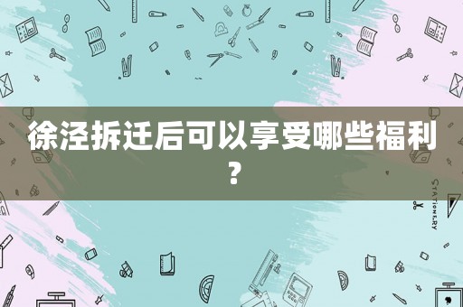 徐涇拆遷后可以享受哪些福利？