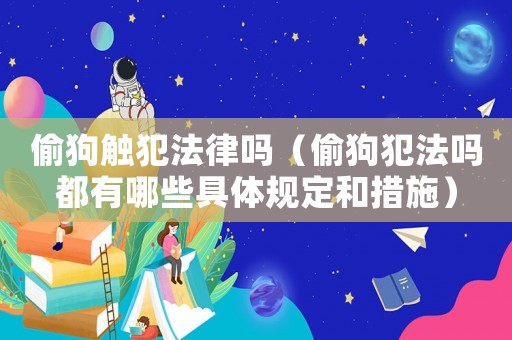 偷狗觸犯法律嗎（偷狗犯法嗎都有哪些具體規(guī)定和措施）