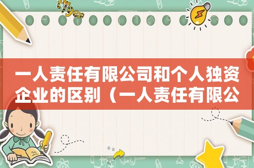 一人責(zé)任有限公司和個人獨資企業(yè)的區(qū)別（一人責(zé)任有限公司和個人獨資企業(yè)）