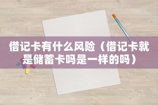 借記卡有什么風險（借記卡就是儲蓄卡嗎是一樣的嗎）