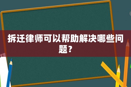 拆遷律師可以幫助解決哪些問題？