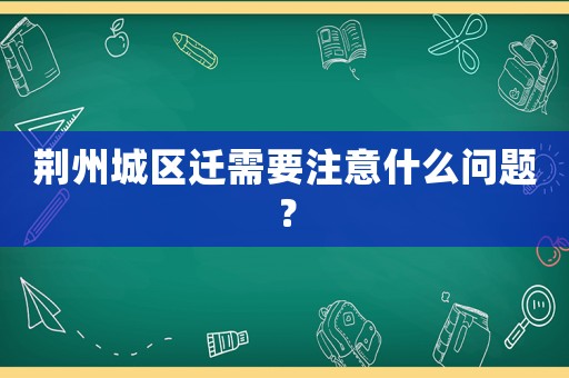 荊州城區(qū)遷需要注意什么問題？