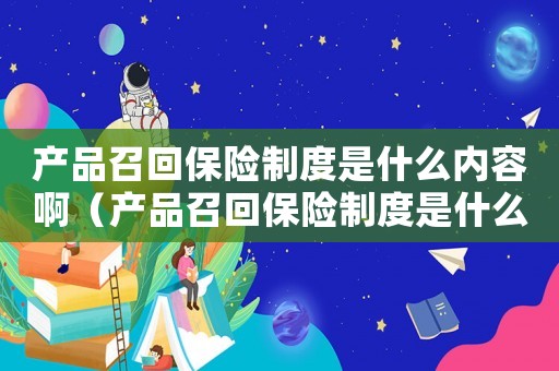 產(chǎn)品召回保險制度是什么內(nèi)容?。óa(chǎn)品召回保險制度是什么內(nèi)容）