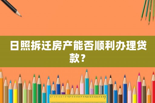 日照拆遷房產能否順利辦理貸款？