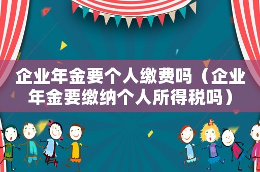 企業年金要個人繳費嗎（企業年金要繳納個人所得稅嗎）