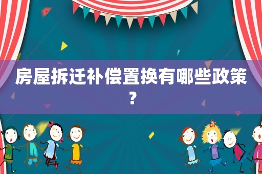 房屋拆遷補償置換有哪些政策？