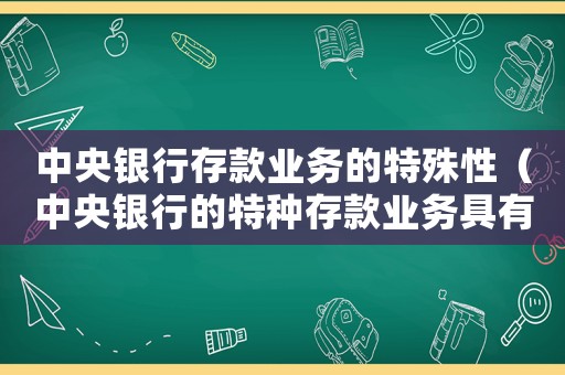 中央銀行存款業務的特殊性（中央銀行的特種存款業務具有什么特點）