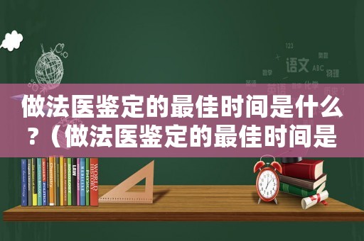 做法醫鑒定的最佳時間是什么?（做法醫鑒定的最佳時間是什么意思）