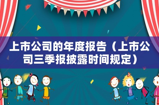 上市公司的年度報告（上市公司三季報披露時間規定）