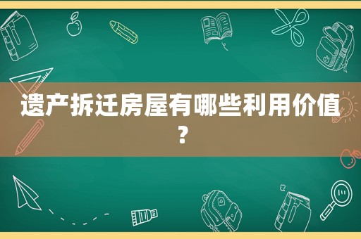 遺產拆遷房屋有哪些利用價值？