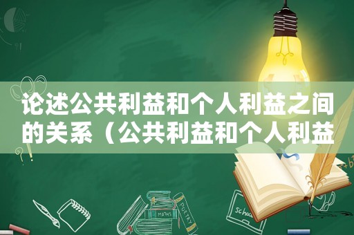 論述公共利益和個人利益之間的關系（公共利益和個人利益的辯證關系）