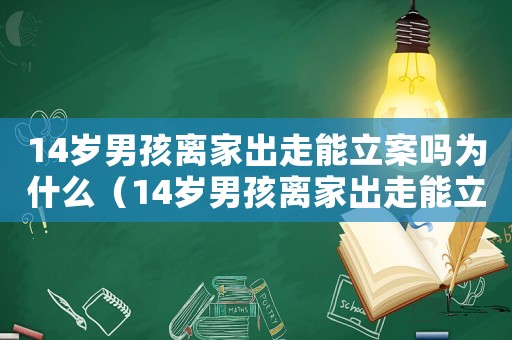 14歲男孩離家出走能立案嗎為什么（14歲男孩離家出走能立案嗎）
