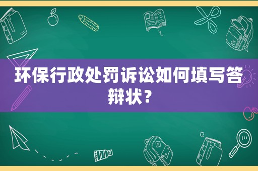 環保行政處罰訴訟如何填寫答辯狀？