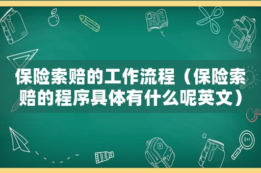 保險索賠的工作流程（保險索賠的程序具體有什么呢英文）